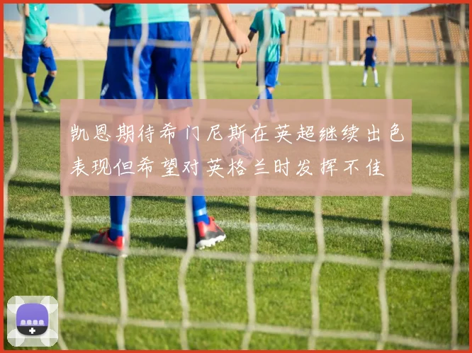 凯恩期待希门尼斯在英超继续出色表现但希望对英格兰时发挥不佳