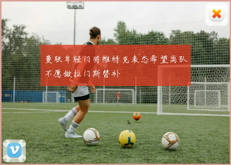曼联年轻门将维特克表态希望离队不愿做拉门斯替补