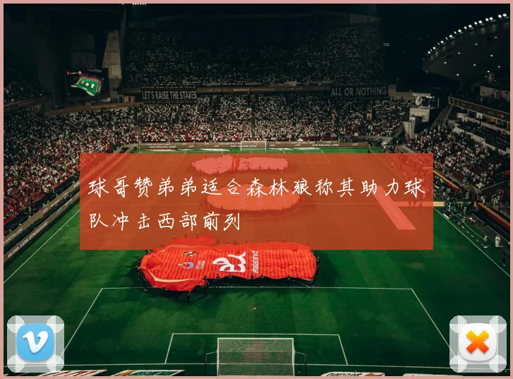 球哥赞弟弟适合森林狼称其助力球队冲击西部前列