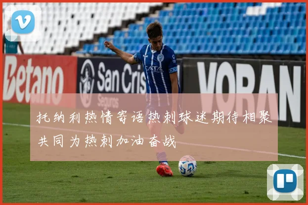 托纳利热情寄语热刺球迷期待相聚共同为热刺加油奋战