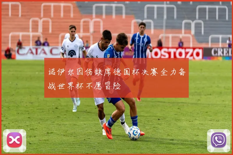 诺伊尔因伤缺席德国杯决赛全力备战世界杯不愿冒险