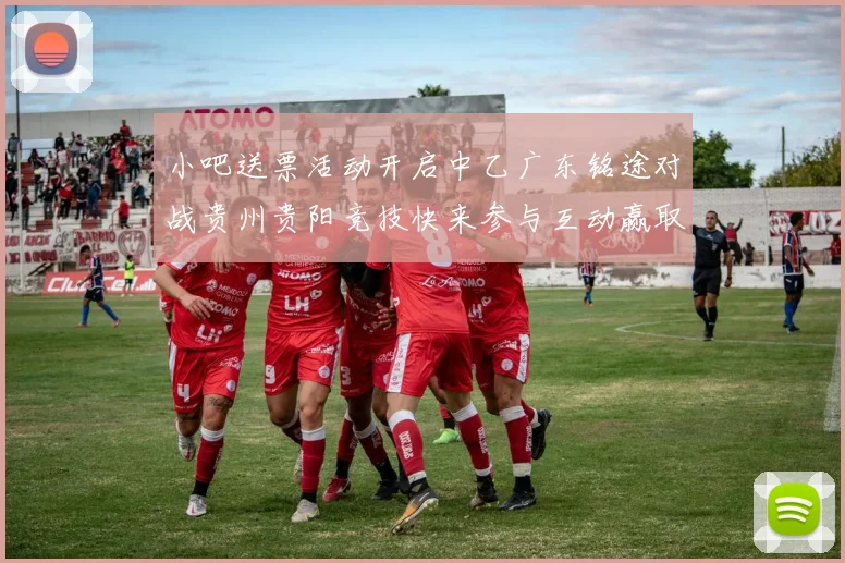 小吧送票活动开启中乙广东铭途对战贵州贵阳竞技快来参与互动赢取球票